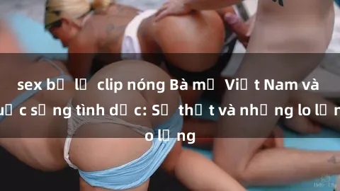 sex bị lộ clip nóng Bà mẹ Việt Nam và cuộc sống tình dục: Sự thật và những lo lắng