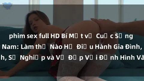 phim sex full HD Bí Mật về Cuộc Sống Của Các MILF Việt Nam: Làm thế Nào Họ Điều Hành Gia Đình, Sự Nghiệp và Vẻ Đẹp Với Định Hình Văn Hóa Đương Đại