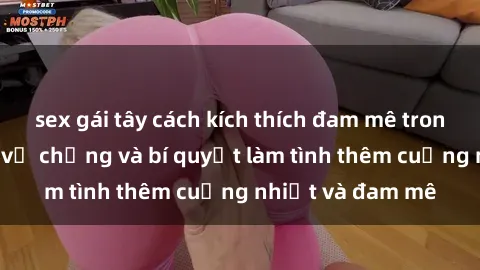 sex gái tây cách kích thích đam mê trong hôn nhân: Sex vợ chồng và bí quyết làm tình thêm cuồng nhiệt và đam mê