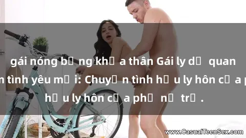 gái nóng bỏng khỏa thân Gái ly dị quan hệ tìm kiếm tình yêu mới: Chuyện tình hậu ly hôn của phụ nữ trẻ.