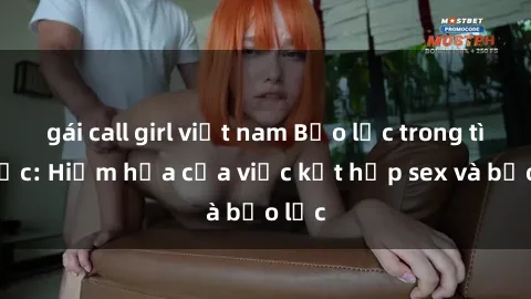 gái call girl việt nam Bạo lực trong tình dục: Hiểm họa của việc kết hợp sex và bạo lực