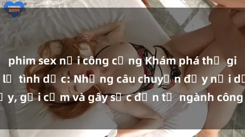 phim sex nơi công cộng Khám phá thế giới của phim sex nô lệ tình dục: Những câu chuyện đầy nổi dậy, gợi cảm và gây sốc đến từ ngành công nghiệp giải trí đen tối