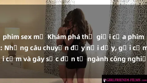 phim sex mỹ Khám phá thế giới của phim sex nô lệ tình dục: Những câu chuyện đầy nổi dậy, gợi cảm và gây sốc đến từ ngành công nghiệp giải trí đen tối