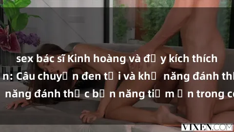 sex bác sĩ Kinh hoàng và đầy kích thích với phim sex tra tấn: Câu chuyện đen tối và khả năng đánh thức bản năng tiềm ẩn trong con người