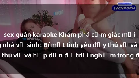 sex quán karaoke Khám phá cảm giác mới mẻ với sex trong nhà vệ sinh: Bí mật tình yêu đầy thú vị và hấp dẫn để trải nghiệm trong đêm hôm nay!