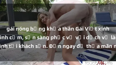 gái nóng bỏng khỏa thân Gái Việt xinh đẹp, nồng nàn tình cảm, sẵn sàng phục vụ với dịch vụ làm tình tại khách sạn. Đến ngay để thỏa mãn mọi khao khát của bạn!