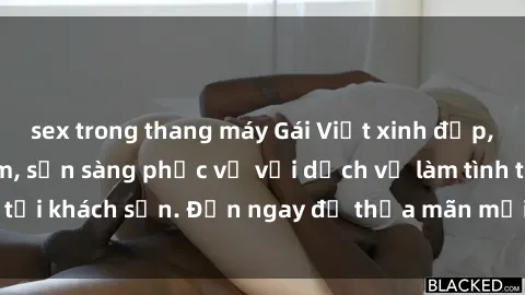 sex trong thang máy Gái Việt xinh đẹp, nồng nàn tình cảm, sẵn sàng phục vụ với dịch vụ làm tình tại khách sạn. Đến ngay để thỏa mãn mọi khao khát của bạn!