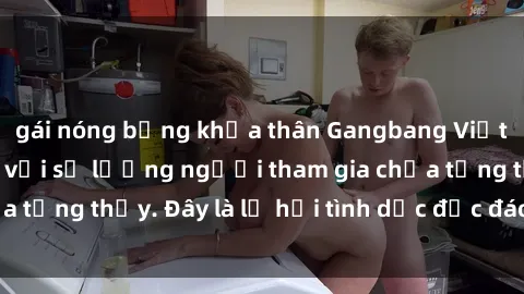 gái nóng bỏng khỏa thân Gangbang Việt Nam: Kỷ lục mới với số lượng người tham gia chưa từng thấy. Đây là lễ hội tình dục độc đáo và gây sốc.