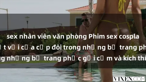 sex nhân viên văn phòng Phim sex cosplay: Trải nghiệm tuyệt vời của cặp đôi trong những bộ trang phục gợi cảm và kích thích