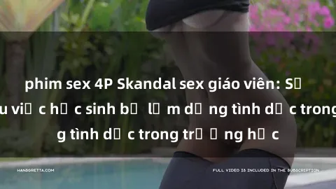 phim sex 4P Skandal sex giáo viên: Sự thật đằng sau việc học sinh bị lạm dụng tình dục trong trường học