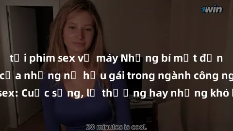 tải phim sex về máy Những bí mật đằng sau cuộc sống của những nữ hầu gái trong ngành công nghiệp sex: Cuộc sống, lẽ thường hay những khó khăn mà họ phải đối mặt.