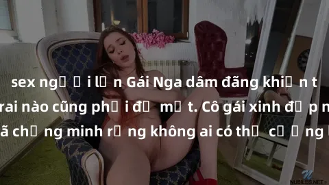 sex người lớn Gái Nga dâm đãng khiến tim bất cứ chàng trai nào cũng phải đỏ mặt. Cô gái xinh đẹp này đã chứng minh rằng không ai có thể cưỡng lại khi cô làm tình đắm say.