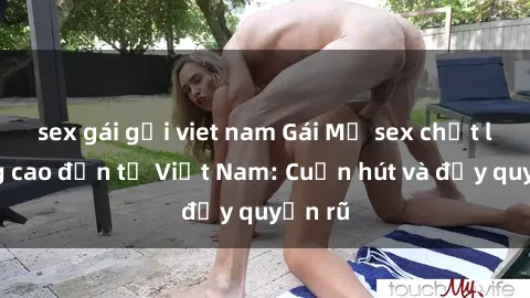 sex gái gọi viet nam Gái Mỹ sex chất lượng cao đến từ Việt Nam: Cuốn hút và đầy quyến rũ