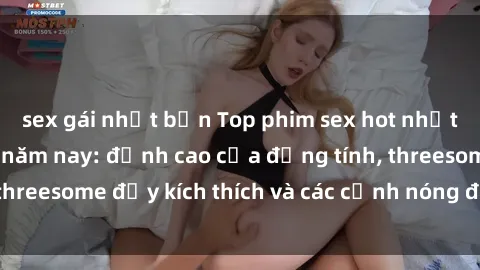 sex gái nhật bản Top phim sex hot nhất không thể bỏ lỡ năm nay: đỉnh cao của đồng tính, threesome đầy kích thích và các cảnh nóng đang gây sốt!