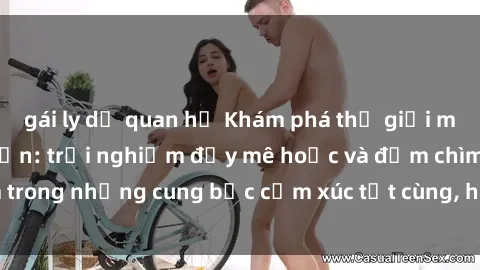 gái ly dị quan hệ Khám phá thế giới mới với sex người lớn: trải nghiệm đầy mê hoặc và đắm chìm trong những cung bậc cảm xúc tột cùng, hứng khởi và cuốn hút.