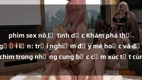 phim sex nô lệ tình dục Khám phá thế giới mới với sex người lớn: trải nghiệm đầy mê hoặc và đắm chìm trong những cung bậc cảm xúc tột cùng, hứng khởi và cuốn hút.