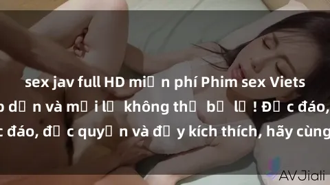 sex jav full HD miễn phí Phim sex Vietsub: Trải nghiệm hấp dẫn và mới lạ không thể bỏ lỡ! Độc đáo, độc quyền và đầy kích thích, hãy cùng khám phá ngay!