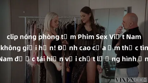 clip nóng phòng tắm Phim Sex Việt Nam HD - Xem ngay và không giới hạn! Đỉnh cao của ẩm thực tình dục Việt Nam được tái hiện với chất lượng hình ảnh sắc nét. Hãy thưởng thức ngay!