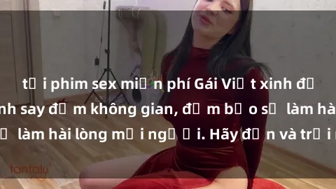 tải phim sex miễn phí Gái Việt xinh đẹp, nồng nàn làm tình say đắm không gian, đảm bảo sẽ làm hài lòng mọi người. Hãy đến và trải nghiệm ngay!
