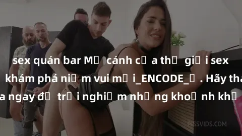 sex quán bar Mở cánh cửa thế giới sex MILF Việt Nam để khám phá niềm vui mới_ENCODE_. Hãy tham gia ngay để trải nghiệm những khoảnh khắc đầy kích thích và đam mê.