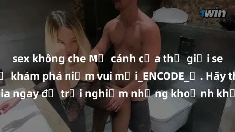 sex không che Mở cánh cửa thế giới sex MILF Việt Nam để khám phá niềm vui mới_ENCODE_. Hãy tham gia ngay để trải nghiệm những khoảnh khắc đầy kích thích và đam mê.