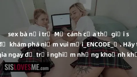 sex bà nội trợ Mở cánh cửa thế giới sex MILF Việt Nam để khám phá niềm vui mới_ENCODE_. Hãy tham gia ngay để trải nghiệm những khoảnh khắc đầy kích thích và đam mê.