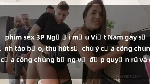 phim sex 3P Người mẫu Việt Nam gây sốt với loạt shoot ảnh táo bạo, thu hút sự chú ý của công chúng bằng vẻ đẹp quyến rũ và gợi cảm.