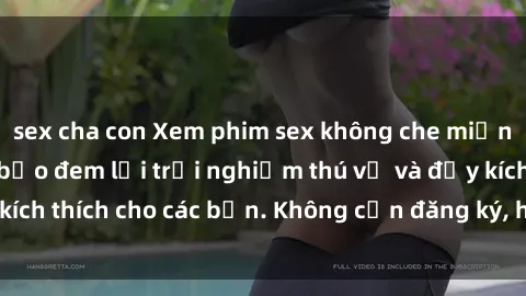 sex cha con Xem phim sex không che miễn phí tại đây, đảm bảo đem lại trải nghiệm thú vị và đầy kích thích cho các bạn. Không cần đăng ký, hoàn toàn miễn phí.