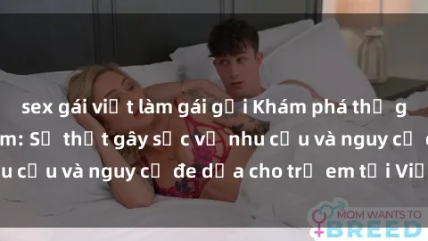 sex gái việt làm gái gọi Khám phá thế giới sex loli Việt Nam: Sự thật gây sốc về nhu cầu và nguy cơ đe dọa cho trẻ em tại Việt Nam