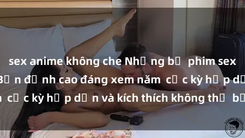 sex anime không che Những bộ phim sex không che Nhật Bản đỉnh cao đáng xem năm  cực kỳ hấp dẫn và kích thích không thể bỏ lỡ!